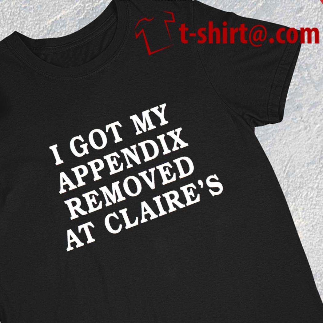 I got my appendix removed at Claire's 2023 T-shirt